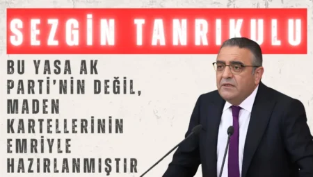 CHP’li Sezgin Tanrıkulu: “Bu yasa AK Parti’nin değil, maden kartellerinin emriyle hazırlanmıştır”
