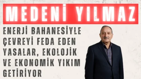 DEVA Partili Medeni Yılmaz: “Enerji bahanesiyle çevreyi feda eden yasalar, ekolojik ve ekonomik yıkım getiriyor”