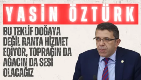 İYİ Partili Yasin Öztürk: “Bu teklif doğaya değil ranta hizmet ediyor, toprağın da ağacın da sesi olacağız”